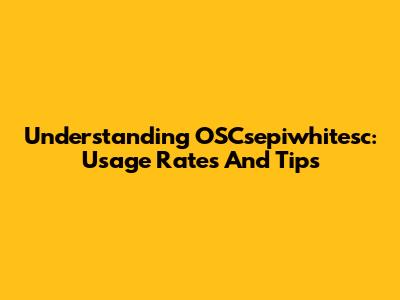 Understanding OSCsepiwhitesc: Usage Rates And Tips