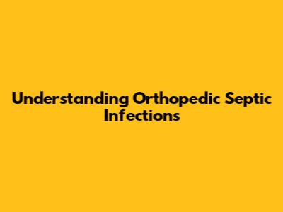 Understanding Orthopedic Septic Infections