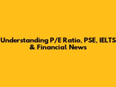 Understanding P/E Ratio, PSE, IELTS & Financial News