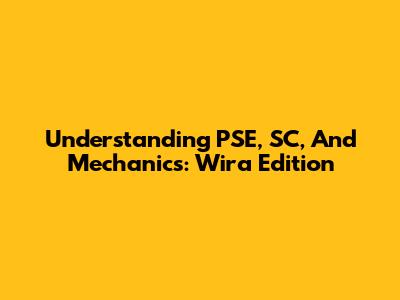Understanding PSE, SC, And Mechanics: Wira Edition