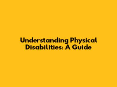 Understanding Physical Disabilities: A Guide