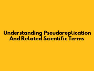 Understanding Pseudoreplication And Related Scientific Terms
