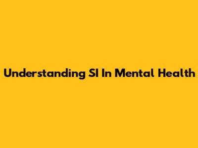 Understanding SI In Mental Health