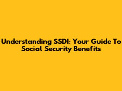 Understanding SSDI: Your Guide To Social Security Benefits