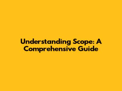 Understanding Scope: A Comprehensive Guide