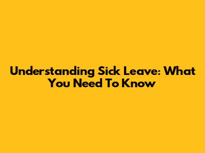 Understanding Sick Leave: What You Need To Know