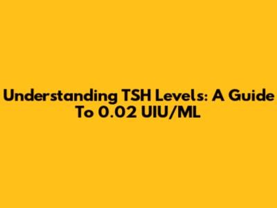 Understanding TSH Levels: A Guide To 0.02 UIU/ML