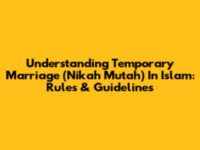 Understanding Temporary Marriage (Nikah Mut'ah) In Islam: Rules & Guidelines