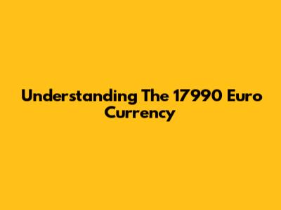 Understanding The 17990 Euro Currency