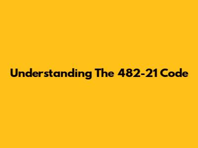 Understanding The 482-21 Code
