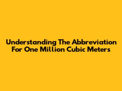 Understanding The Abbreviation For One Million Cubic Meters