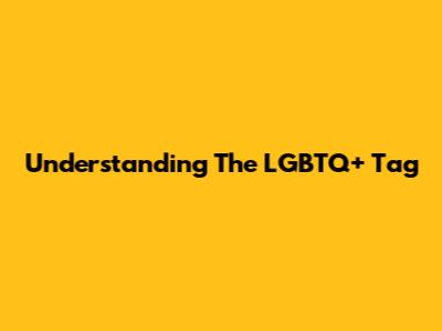 Understanding The LGBTQ+ Tag