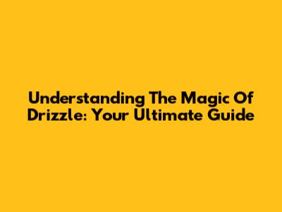 Understanding The Magic Of Drizzle: Your Ultimate Guide