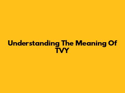 Understanding The Meaning Of TVY