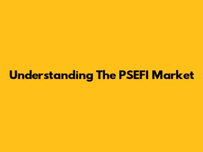 Understanding The PSEFI Market