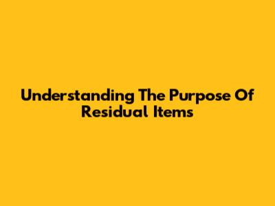 Understanding The Purpose Of Residual Items