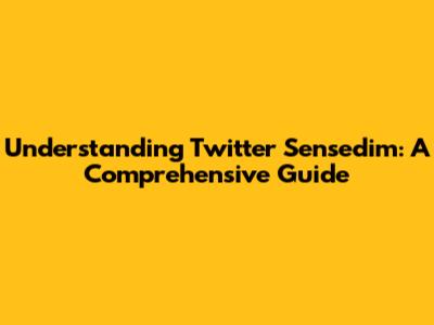 Understanding Twitter Sensedim: A Comprehensive Guide