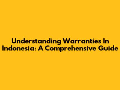 Understanding Warranties In Indonesia: A Comprehensive Guide
