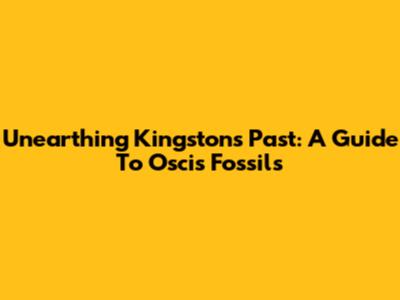Unearthing Kingston's Past: A Guide To Oscis Fossils