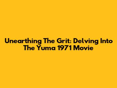 Unearthing The Grit: Delving Into The Yuma 1971 Movie
