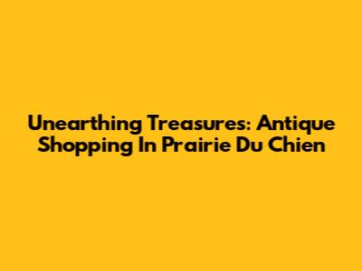 Unearthing Treasures: Antique Shopping In Prairie Du Chien