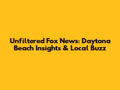 Unfiltered Fox News: Daytona Beach Insights & Local Buzz