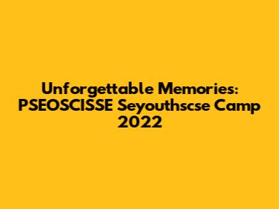 Unforgettable Memories: PSEOSCISSE Seyouthscse Camp 2022