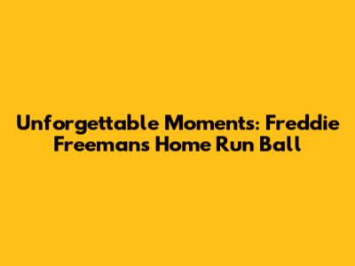 Unforgettable Moments: Freddie Freeman's Home Run Ball