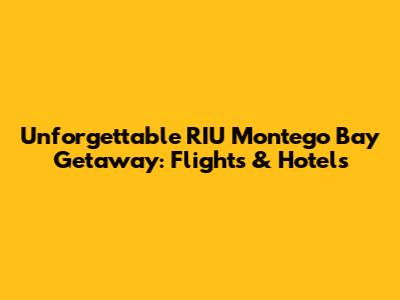 Unforgettable RIU Montego Bay Getaway: Flights & Hotels