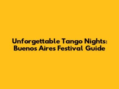 Unforgettable Tango Nights: Buenos Aires Festival Guide