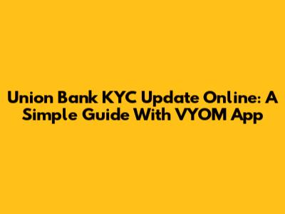 Union Bank KYC Update Online: A Simple Guide With VYOM App