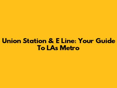 Union Station & E Line: Your Guide To LA's Metro