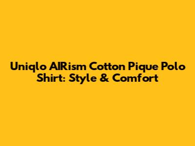 Uniqlo AIRism Cotton Pique Polo Shirt: Style & Comfort