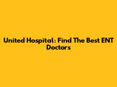 United Hospital: Find The Best ENT Doctors