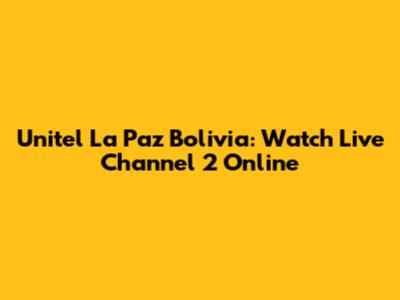 Unitel La Paz Bolivia: Watch Live Channel 2 Online