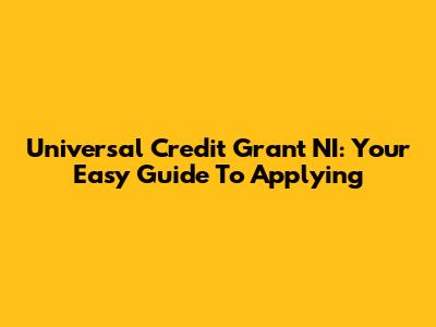 Universal Credit Grant NI: Your Easy Guide To Applying