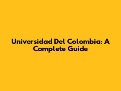 Universidad Del Colombia: A Complete Guide