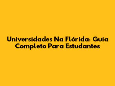 Universidades Na Flórida: Guia Completo Para Estudantes