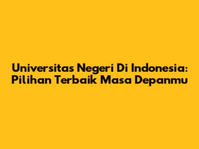 Universitas Negeri Di Indonesia: Pilihan Terbaik Masa Depanmu