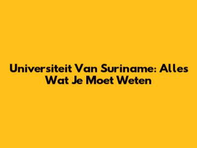 Universiteit Van Suriname: Alles Wat Je Moet Weten