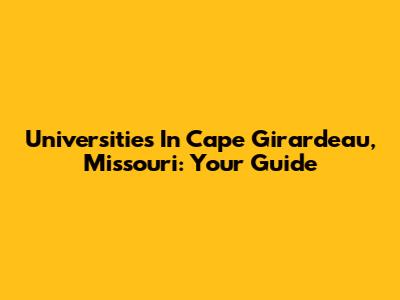 Universities In Cape Girardeau, Missouri: Your Guide