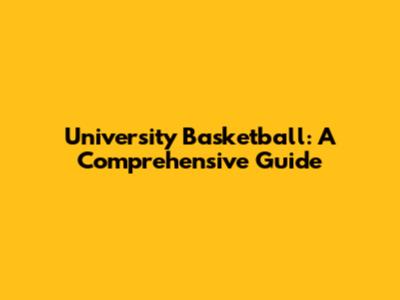 University Basketball: A Comprehensive Guide