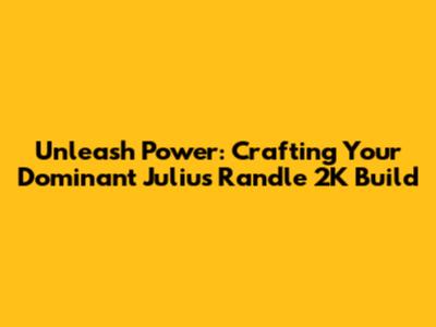 Unleash Power: Crafting Your Dominant Julius Randle 2K Build