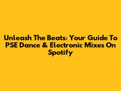 Unleash The Beats: Your Guide To PSE Dance & Electronic Mixes On Spotify