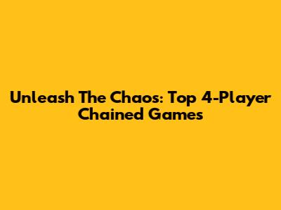 Unleash The Chaos: Top 4-Player Chained Games