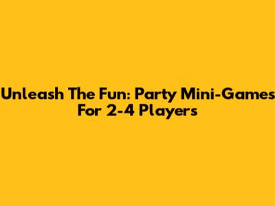 Unleash The Fun: Party Mini-Games For 2-4 Players