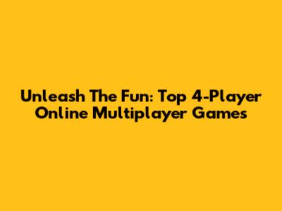 Unleash The Fun: Top 4-Player Online Multiplayer Games