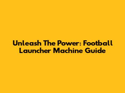 Unleash The Power: Football Launcher Machine Guide