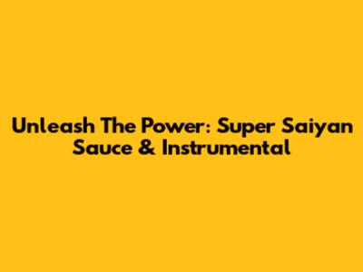 Unleash The Power: Super Saiyan Sauce & Instrumental