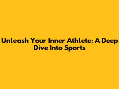 Unleash Your Inner Athlete: A Deep Dive Into Sports